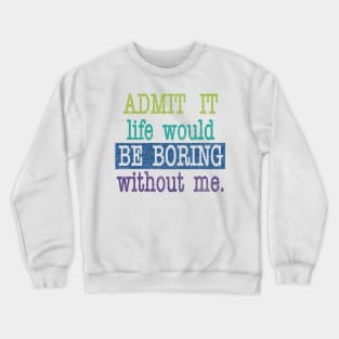 Admit it, life would be boring without me Crewneck Sweatshirt